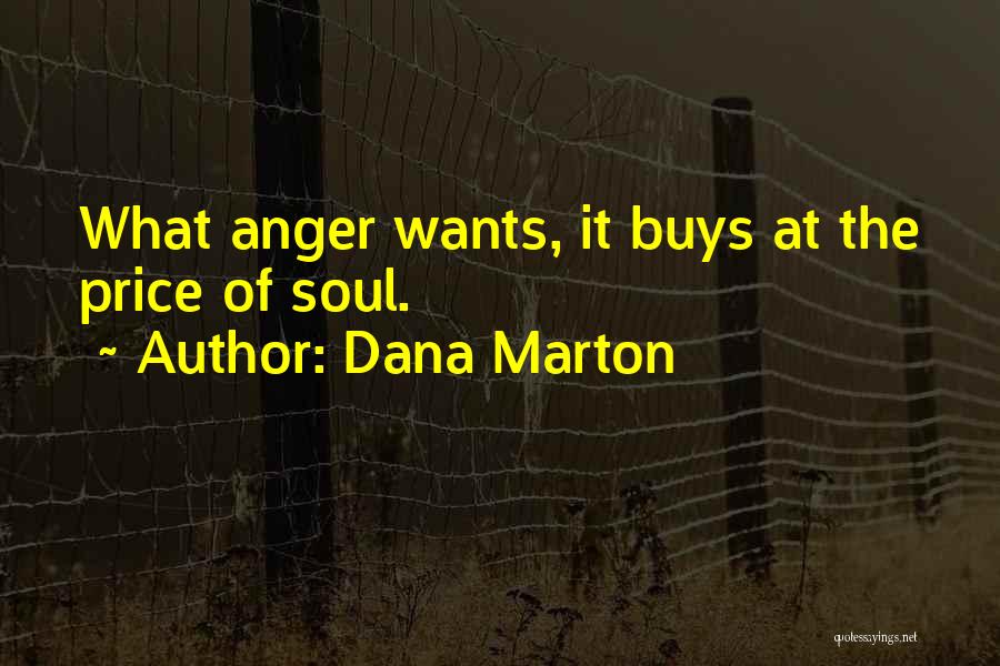 Dana Marton Quotes: What Anger Wants, It Buys At The Price Of Soul.