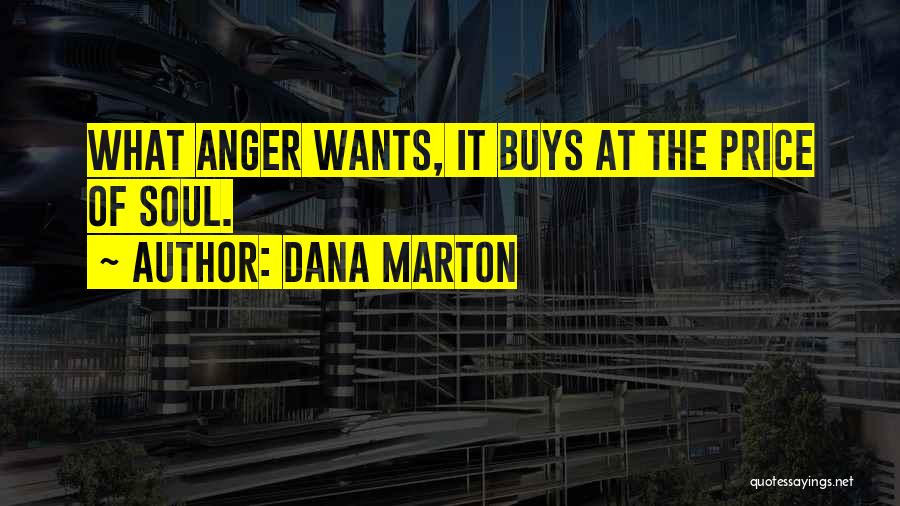 Dana Marton Quotes: What Anger Wants, It Buys At The Price Of Soul.