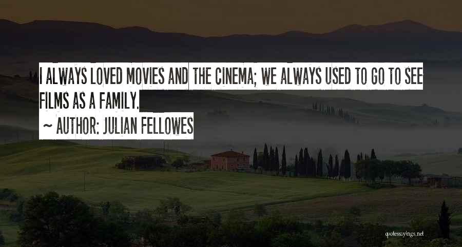 Julian Fellowes Quotes: I Always Loved Movies And The Cinema; We Always Used To Go To See Films As A Family.