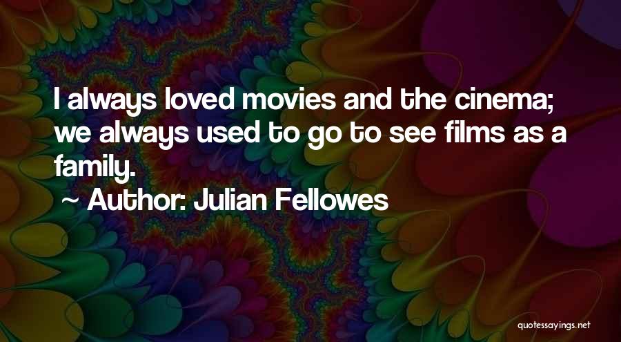Julian Fellowes Quotes: I Always Loved Movies And The Cinema; We Always Used To Go To See Films As A Family.