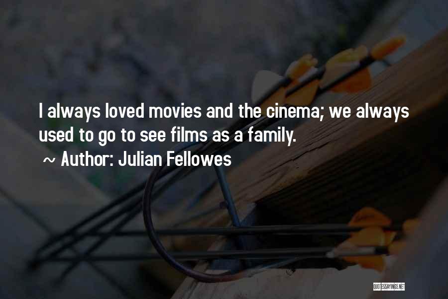 Julian Fellowes Quotes: I Always Loved Movies And The Cinema; We Always Used To Go To See Films As A Family.