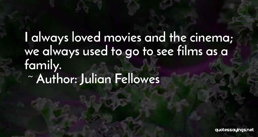 Julian Fellowes Quotes: I Always Loved Movies And The Cinema; We Always Used To Go To See Films As A Family.