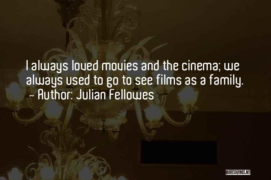 Julian Fellowes Quotes: I Always Loved Movies And The Cinema; We Always Used To Go To See Films As A Family.