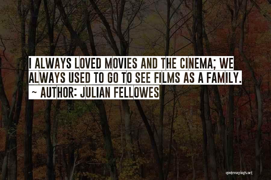 Julian Fellowes Quotes: I Always Loved Movies And The Cinema; We Always Used To Go To See Films As A Family.