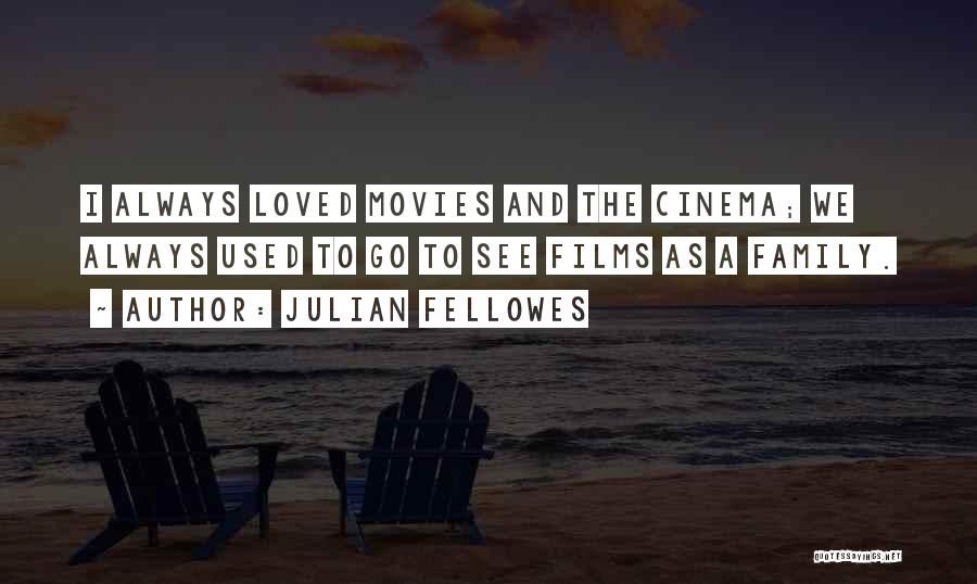 Julian Fellowes Quotes: I Always Loved Movies And The Cinema; We Always Used To Go To See Films As A Family.
