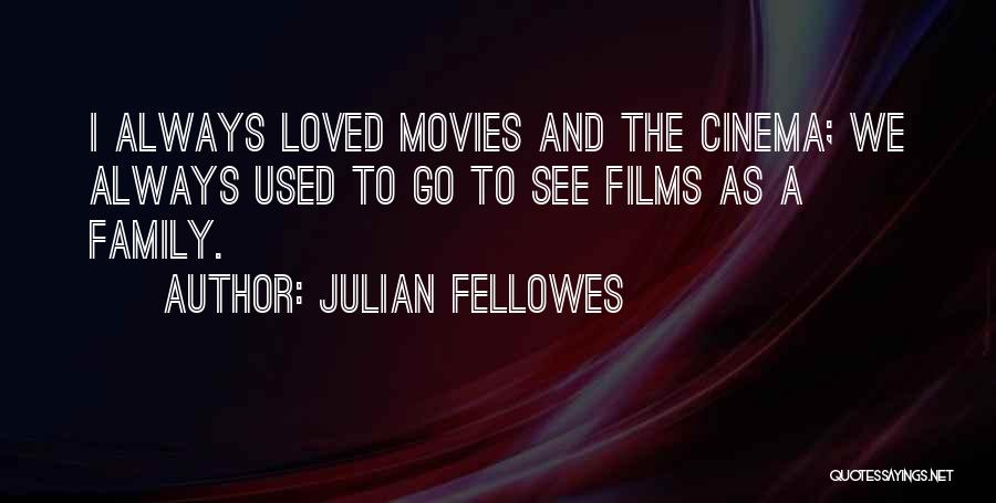 Julian Fellowes Quotes: I Always Loved Movies And The Cinema; We Always Used To Go To See Films As A Family.