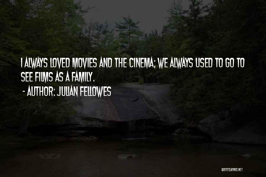 Julian Fellowes Quotes: I Always Loved Movies And The Cinema; We Always Used To Go To See Films As A Family.