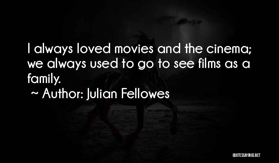 Julian Fellowes Quotes: I Always Loved Movies And The Cinema; We Always Used To Go To See Films As A Family.