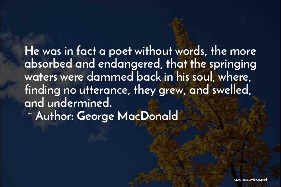 George MacDonald Quotes: He Was In Fact A Poet Without Words, The More Absorbed And Endangered, That The Springing Waters Were Dammed Back