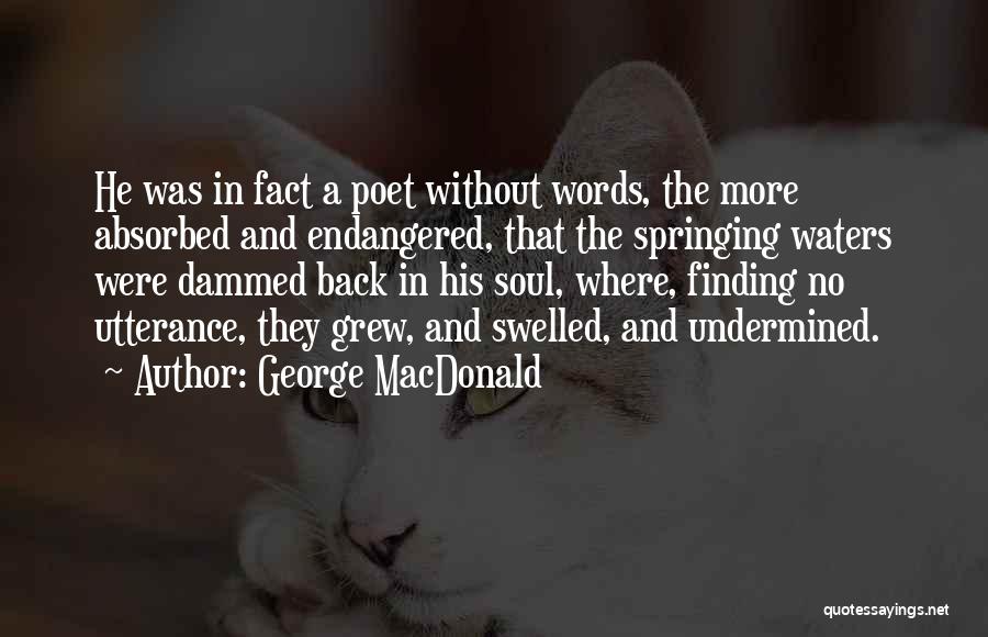 George MacDonald Quotes: He Was In Fact A Poet Without Words, The More Absorbed And Endangered, That The Springing Waters Were Dammed Back