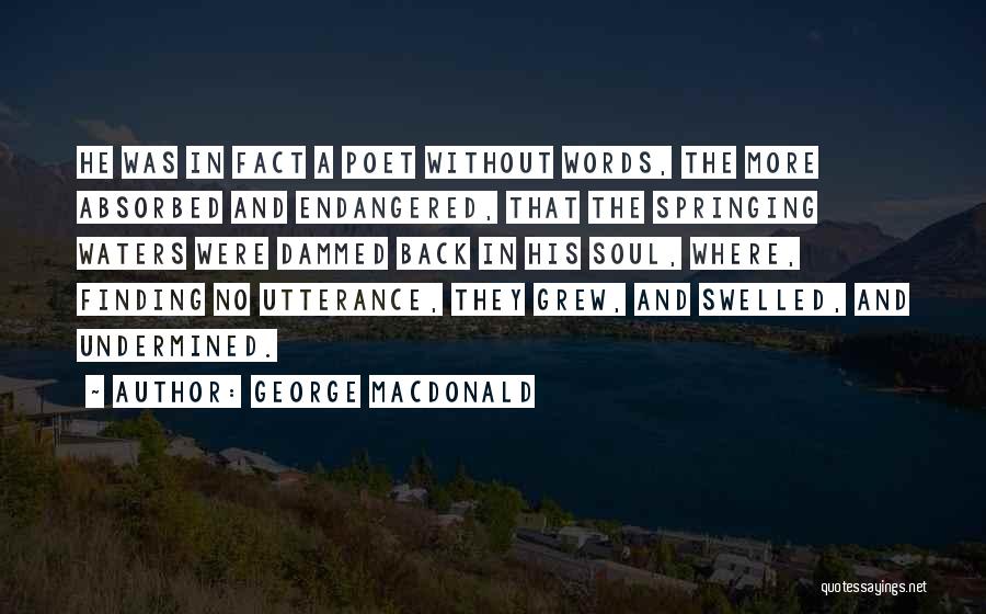 George MacDonald Quotes: He Was In Fact A Poet Without Words, The More Absorbed And Endangered, That The Springing Waters Were Dammed Back