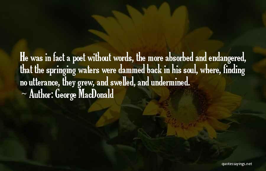 George MacDonald Quotes: He Was In Fact A Poet Without Words, The More Absorbed And Endangered, That The Springing Waters Were Dammed Back