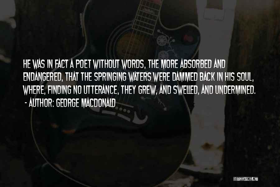 George MacDonald Quotes: He Was In Fact A Poet Without Words, The More Absorbed And Endangered, That The Springing Waters Were Dammed Back