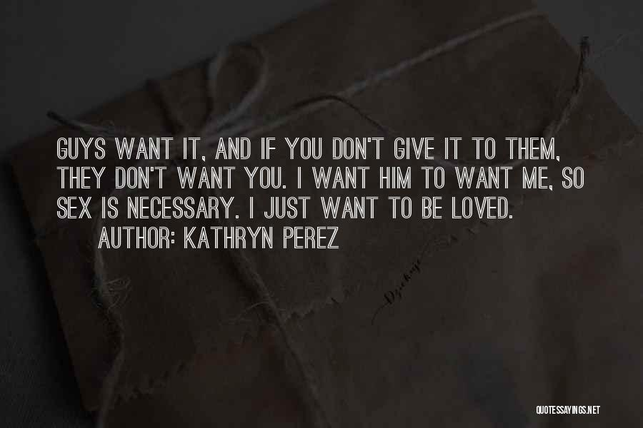 Kathryn Perez Quotes: Guys Want It, And If You Don't Give It To Them, They Don't Want You. I Want Him To Want