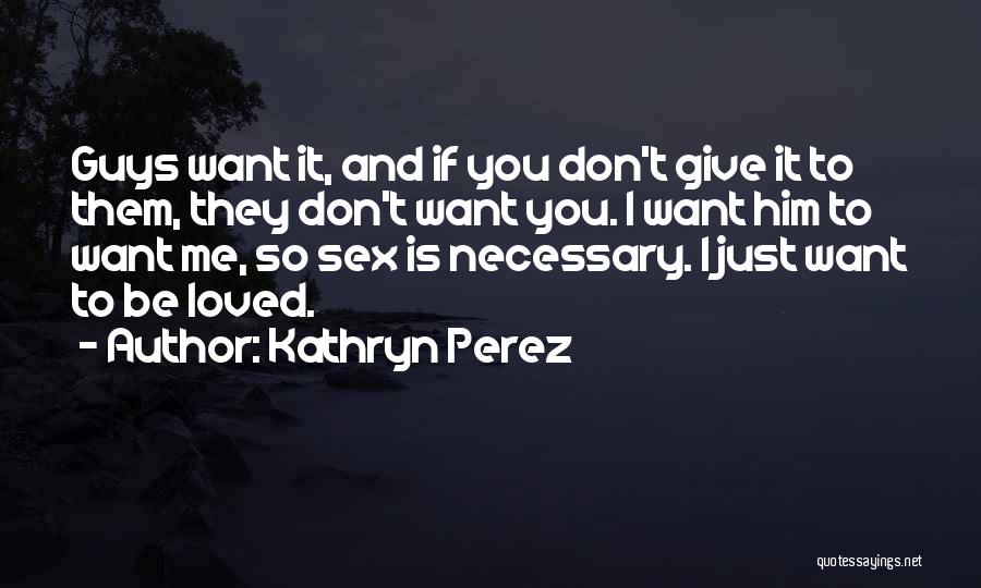 Kathryn Perez Quotes: Guys Want It, And If You Don't Give It To Them, They Don't Want You. I Want Him To Want