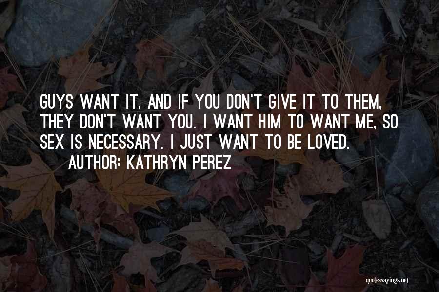 Kathryn Perez Quotes: Guys Want It, And If You Don't Give It To Them, They Don't Want You. I Want Him To Want