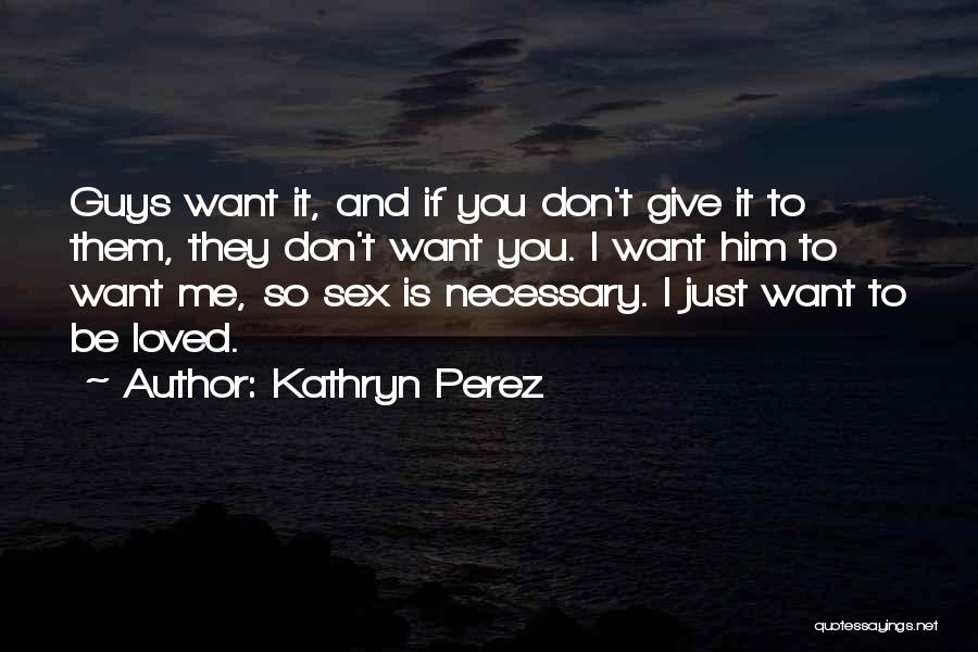 Kathryn Perez Quotes: Guys Want It, And If You Don't Give It To Them, They Don't Want You. I Want Him To Want