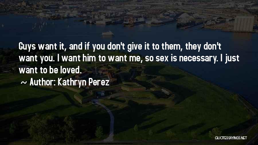 Kathryn Perez Quotes: Guys Want It, And If You Don't Give It To Them, They Don't Want You. I Want Him To Want