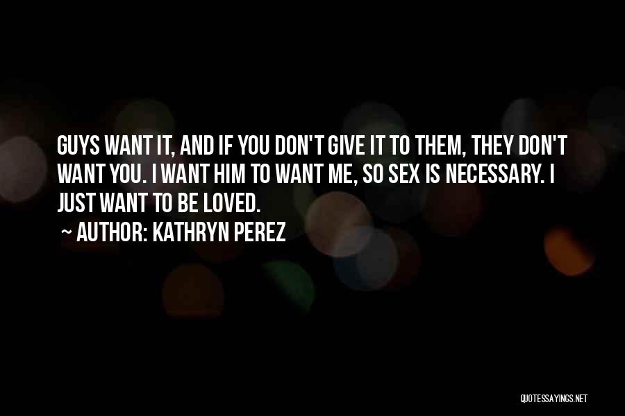 Kathryn Perez Quotes: Guys Want It, And If You Don't Give It To Them, They Don't Want You. I Want Him To Want