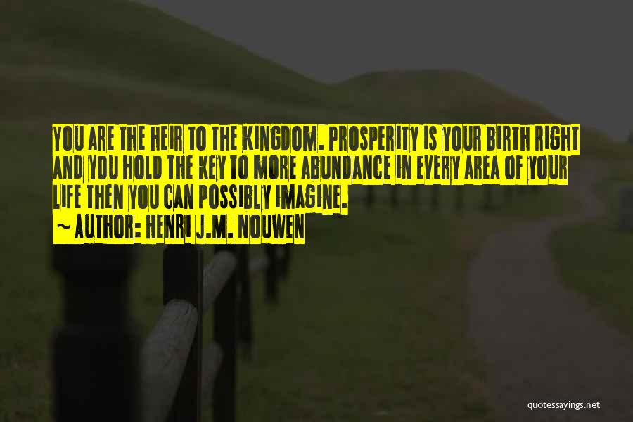 Henri J.M. Nouwen Quotes: You Are The Heir To The Kingdom. Prosperity Is Your Birth Right And You Hold The Key To More Abundance