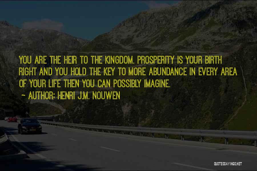 Henri J.M. Nouwen Quotes: You Are The Heir To The Kingdom. Prosperity Is Your Birth Right And You Hold The Key To More Abundance