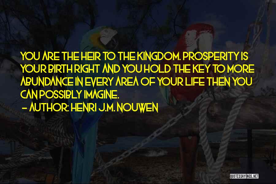 Henri J.M. Nouwen Quotes: You Are The Heir To The Kingdom. Prosperity Is Your Birth Right And You Hold The Key To More Abundance