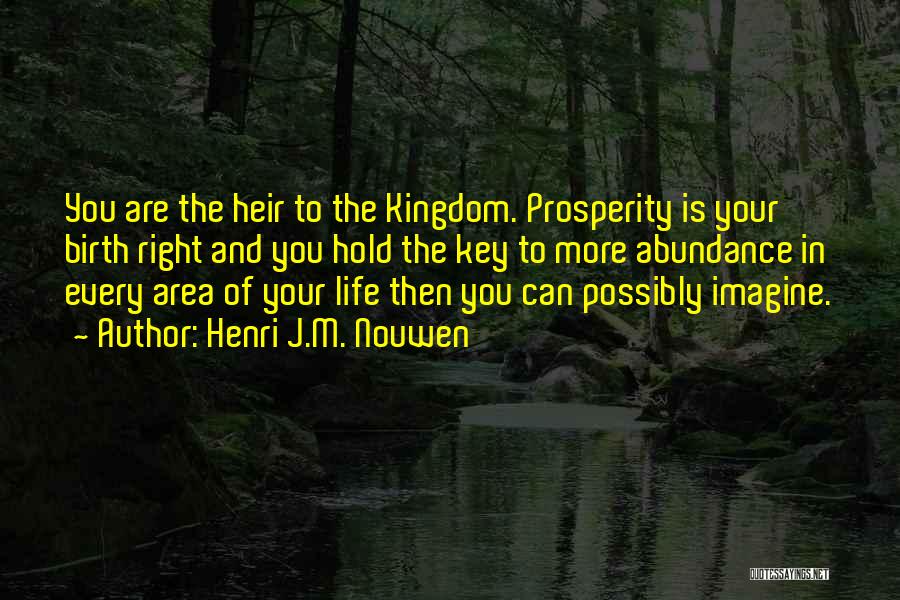 Henri J.M. Nouwen Quotes: You Are The Heir To The Kingdom. Prosperity Is Your Birth Right And You Hold The Key To More Abundance