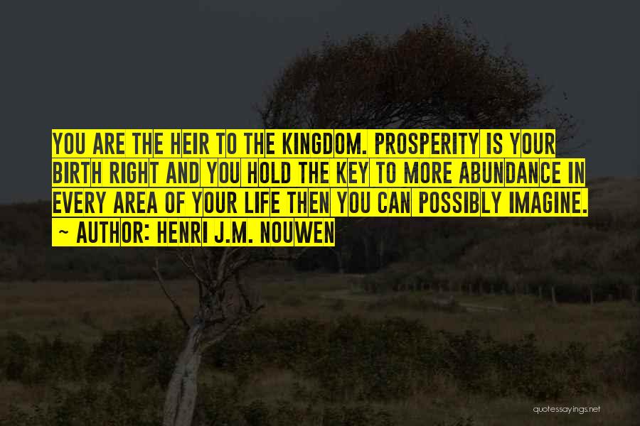 Henri J.M. Nouwen Quotes: You Are The Heir To The Kingdom. Prosperity Is Your Birth Right And You Hold The Key To More Abundance