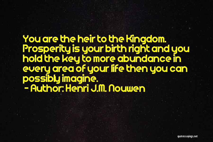 Henri J.M. Nouwen Quotes: You Are The Heir To The Kingdom. Prosperity Is Your Birth Right And You Hold The Key To More Abundance