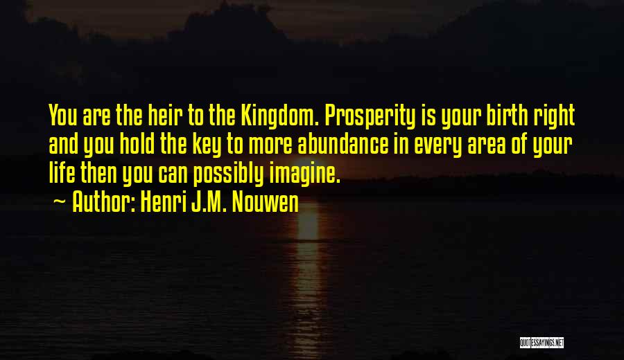 Henri J.M. Nouwen Quotes: You Are The Heir To The Kingdom. Prosperity Is Your Birth Right And You Hold The Key To More Abundance