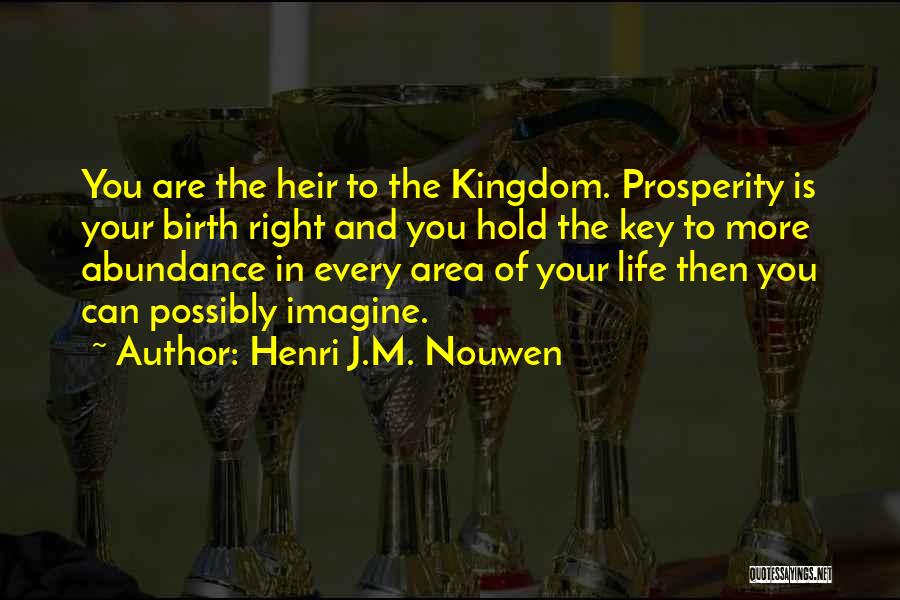 Henri J.M. Nouwen Quotes: You Are The Heir To The Kingdom. Prosperity Is Your Birth Right And You Hold The Key To More Abundance