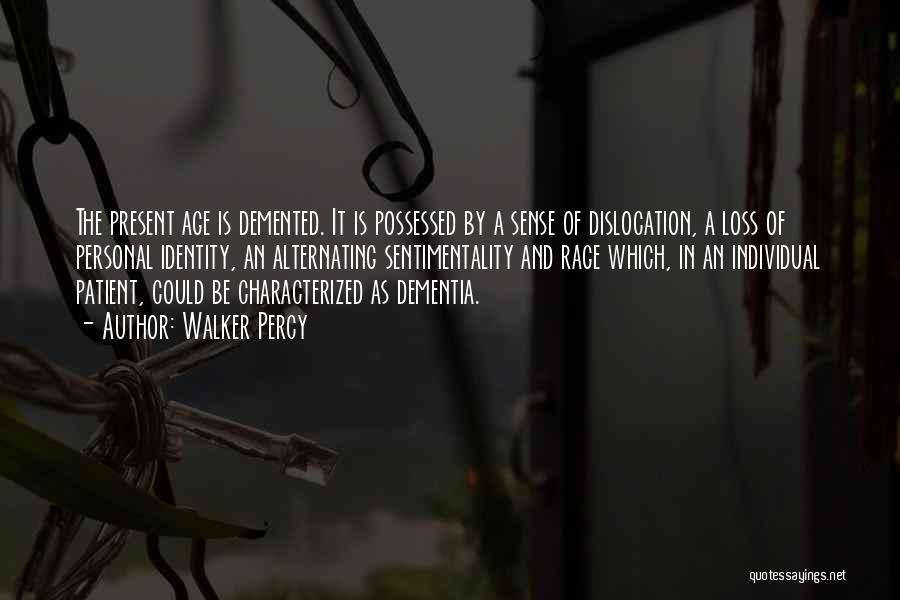 Walker Percy Quotes: The Present Age Is Demented. It Is Possessed By A Sense Of Dislocation, A Loss Of Personal Identity, An Alternating