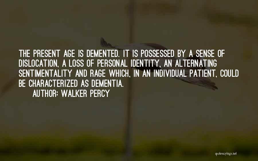 Walker Percy Quotes: The Present Age Is Demented. It Is Possessed By A Sense Of Dislocation, A Loss Of Personal Identity, An Alternating