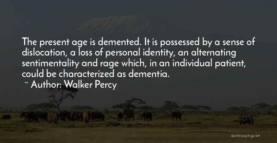 Walker Percy Quotes: The Present Age Is Demented. It Is Possessed By A Sense Of Dislocation, A Loss Of Personal Identity, An Alternating