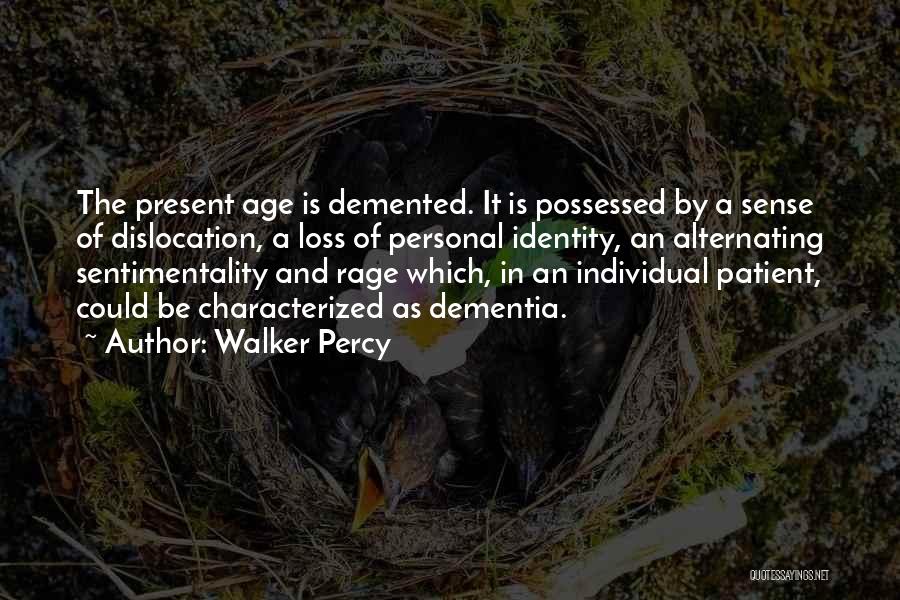 Walker Percy Quotes: The Present Age Is Demented. It Is Possessed By A Sense Of Dislocation, A Loss Of Personal Identity, An Alternating