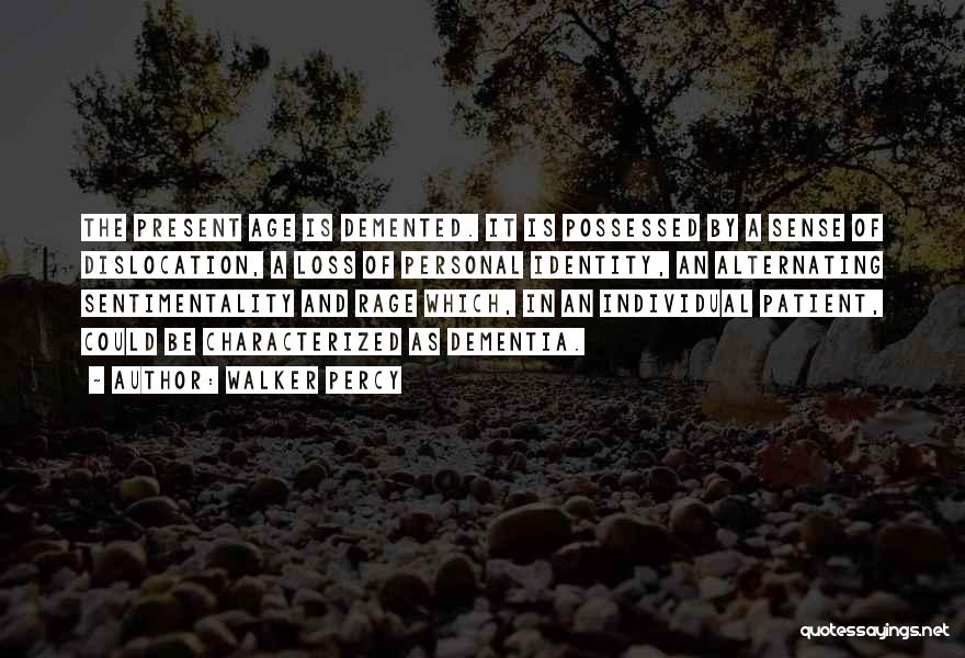 Walker Percy Quotes: The Present Age Is Demented. It Is Possessed By A Sense Of Dislocation, A Loss Of Personal Identity, An Alternating