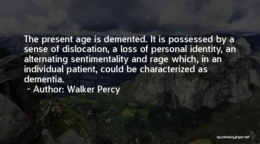 Walker Percy Quotes: The Present Age Is Demented. It Is Possessed By A Sense Of Dislocation, A Loss Of Personal Identity, An Alternating