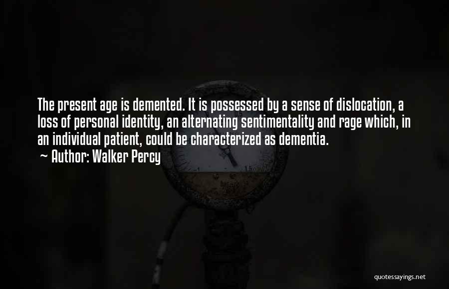 Walker Percy Quotes: The Present Age Is Demented. It Is Possessed By A Sense Of Dislocation, A Loss Of Personal Identity, An Alternating