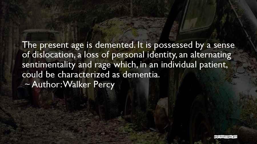 Walker Percy Quotes: The Present Age Is Demented. It Is Possessed By A Sense Of Dislocation, A Loss Of Personal Identity, An Alternating