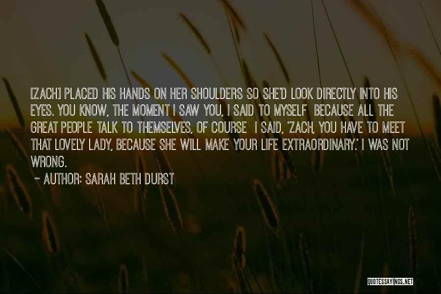 Sarah Beth Durst Quotes: [zach] Placed His Hands On Her Shoulders So She'd Look Directly Into His Eyes. You Know, The Moment I Saw