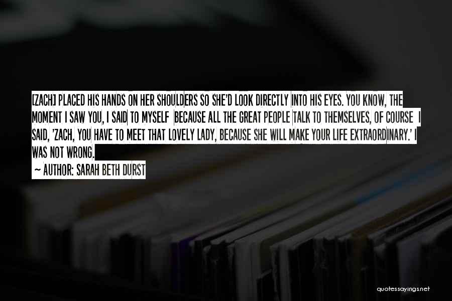 Sarah Beth Durst Quotes: [zach] Placed His Hands On Her Shoulders So She'd Look Directly Into His Eyes. You Know, The Moment I Saw