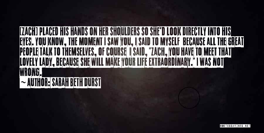 Sarah Beth Durst Quotes: [zach] Placed His Hands On Her Shoulders So She'd Look Directly Into His Eyes. You Know, The Moment I Saw