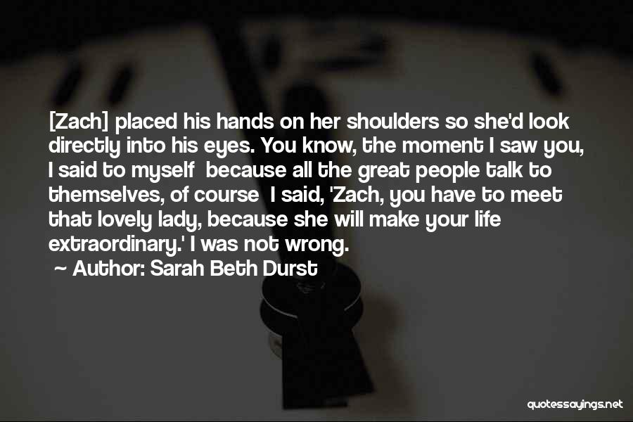 Sarah Beth Durst Quotes: [zach] Placed His Hands On Her Shoulders So She'd Look Directly Into His Eyes. You Know, The Moment I Saw