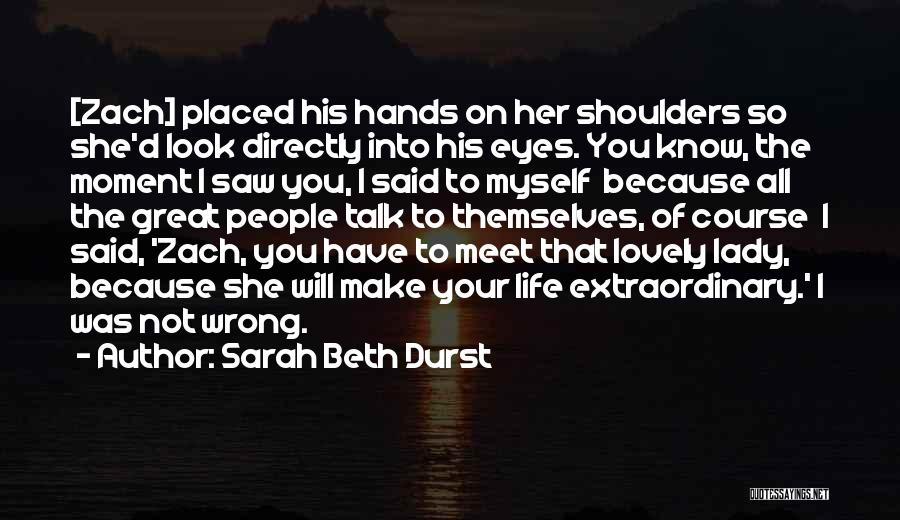 Sarah Beth Durst Quotes: [zach] Placed His Hands On Her Shoulders So She'd Look Directly Into His Eyes. You Know, The Moment I Saw