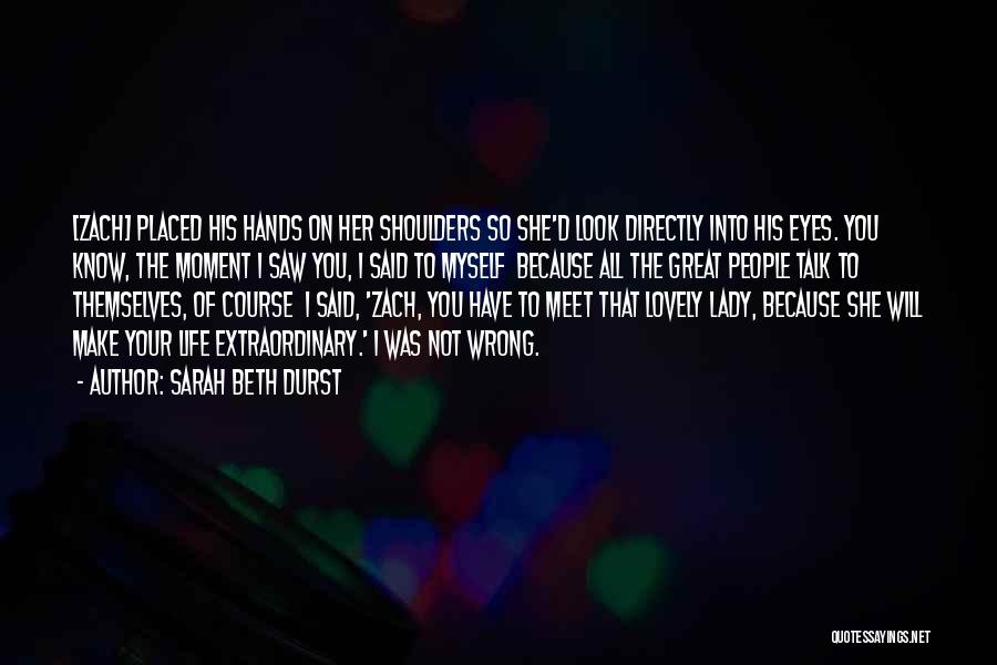 Sarah Beth Durst Quotes: [zach] Placed His Hands On Her Shoulders So She'd Look Directly Into His Eyes. You Know, The Moment I Saw