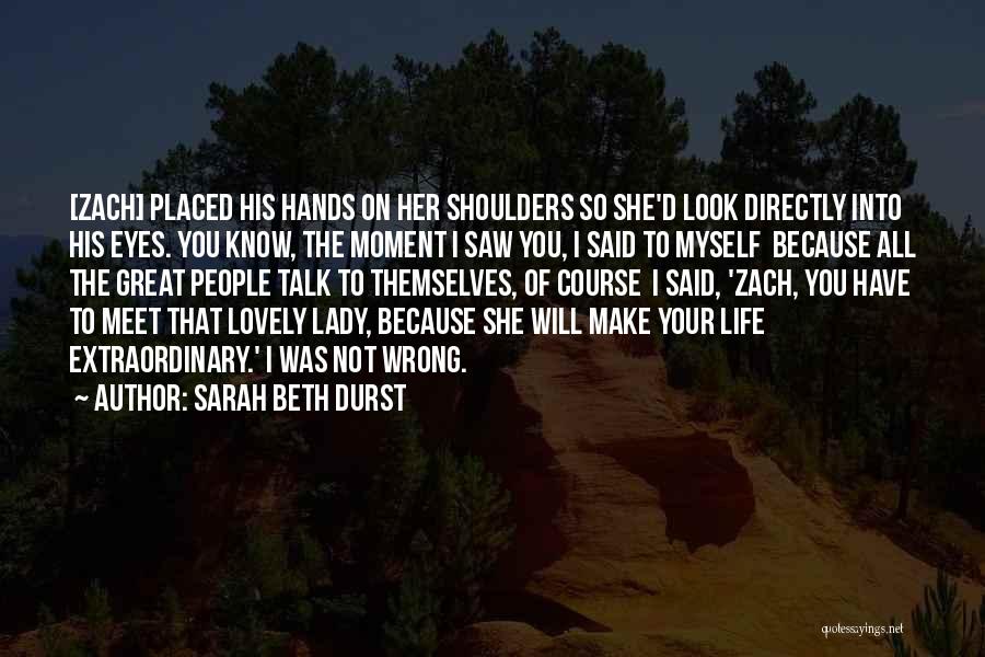 Sarah Beth Durst Quotes: [zach] Placed His Hands On Her Shoulders So She'd Look Directly Into His Eyes. You Know, The Moment I Saw