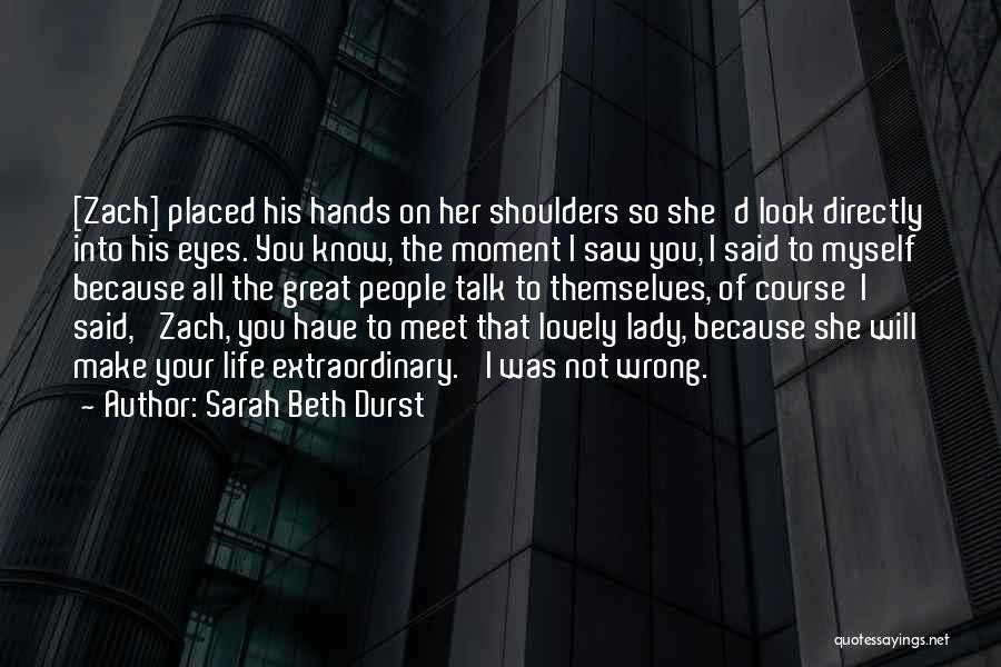 Sarah Beth Durst Quotes: [zach] Placed His Hands On Her Shoulders So She'd Look Directly Into His Eyes. You Know, The Moment I Saw