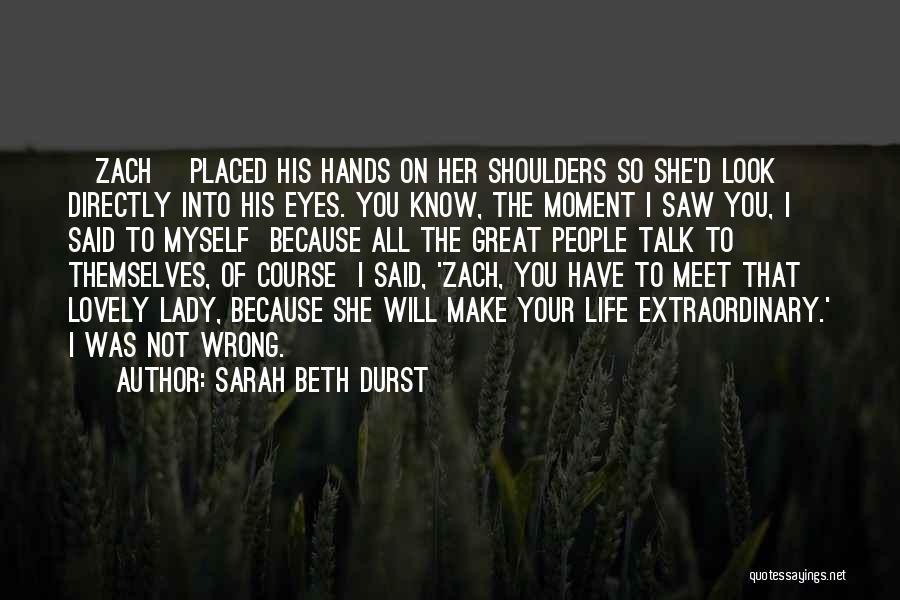 Sarah Beth Durst Quotes: [zach] Placed His Hands On Her Shoulders So She'd Look Directly Into His Eyes. You Know, The Moment I Saw