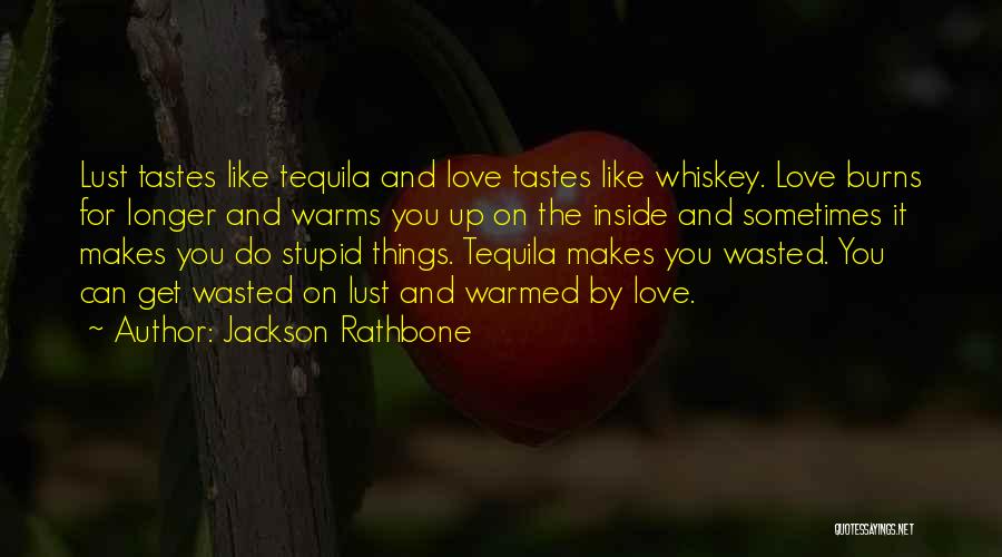 Jackson Rathbone Quotes: Lust Tastes Like Tequila And Love Tastes Like Whiskey. Love Burns For Longer And Warms You Up On The Inside