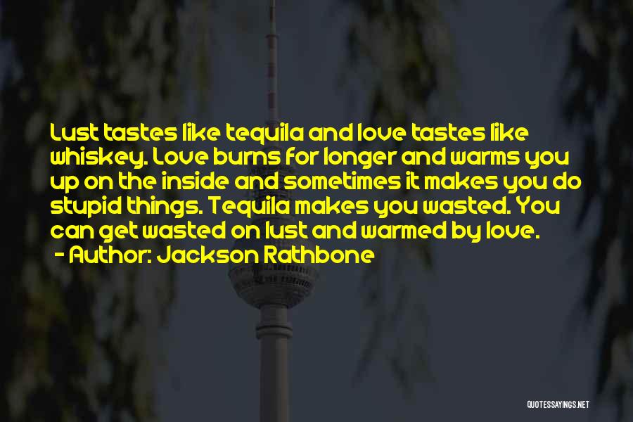 Jackson Rathbone Quotes: Lust Tastes Like Tequila And Love Tastes Like Whiskey. Love Burns For Longer And Warms You Up On The Inside